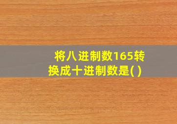 将八进制数165转换成十进制数是( )